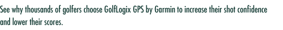 See why thousands of golfers choose GolfLogix GPS by Garmin to increase their shot confidence and lower their scores.